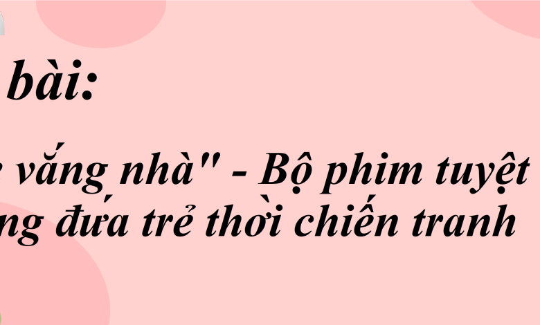 Soạn bài "Mẹ vắng nhà" - Bộ phim tuyệt đẹp về những đứa trẻ thời chiến tranh SGK Ngữ văn 8 tập 2 Chân trời sáng tạo - chi tiết>