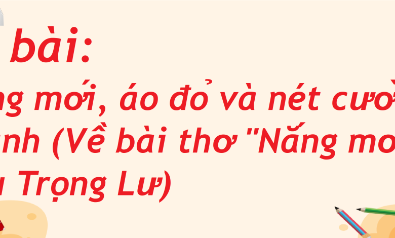 Soạn bài Nắng mới, áo đỏ và nét cười đen nhánh (Về bài thơ "Nắng mới" của Lưu Trọng Lư) SGK Ngữ văn 8 tập 2 Cánh diều - chi tiết>