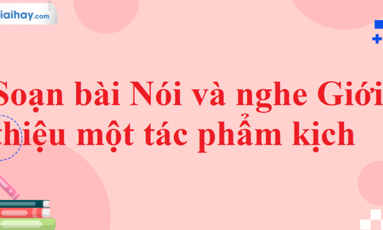 Soạn bài Nói và nghe Giới thiệu một tác phẩm kịch SGK Ngữ văn 11 tập 2 Cánh diều - chi tiết>