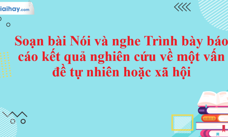 Soạn bài Nói và nghe Trình bày báo cáo kết quả nghiên cứu về một vấn đề tự nhiên hoặc xã hội SGK Ngữ văn 11 tập 2 Cánh diều - chi tiết>