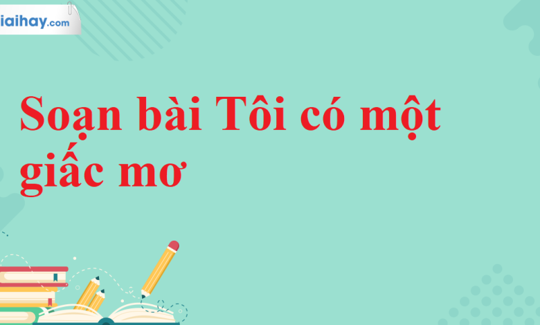 Soạn bài Tôi có một giấc mơ SGK Ngữ văn 11 tập 2 Cánh diều - chi tiết>