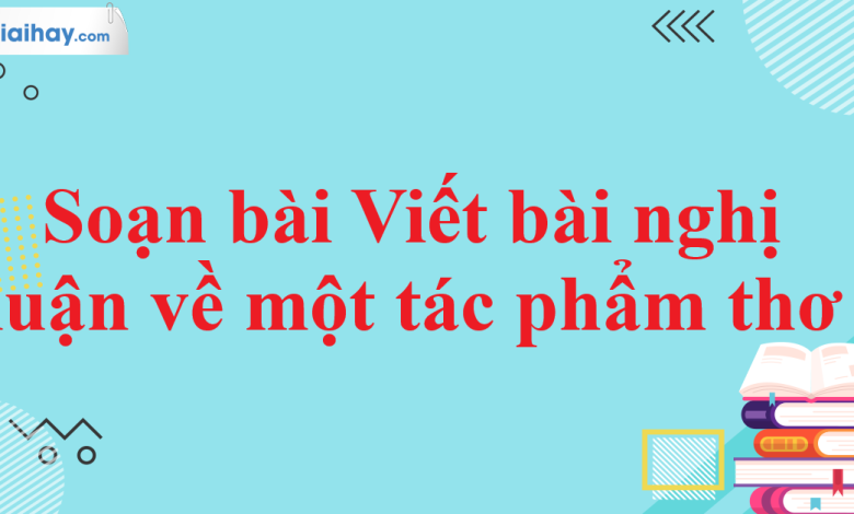 Soạn bài Viết bài nghị luận về một tác phẩm thơ SGK Ngữ văn 11 tập 2 Cánh diều - chi tiết>