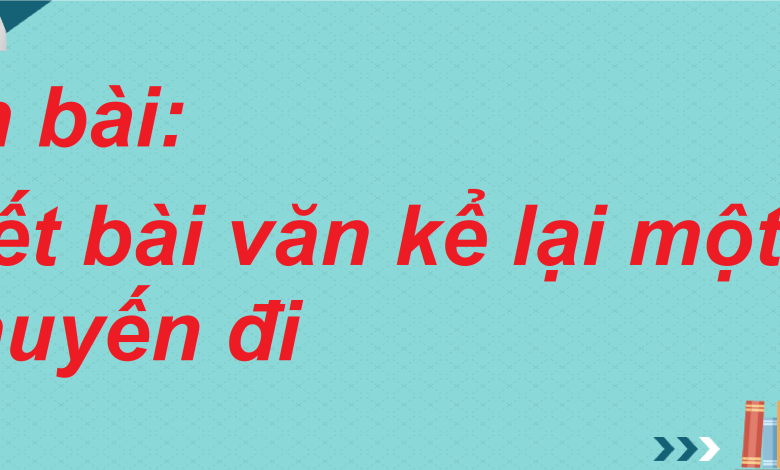 Soạn bài Viết bài văn kể lại một chuyến đi SGK Ngữ văn 8 tập 2 Chân trời sáng tạo - chi tiết>