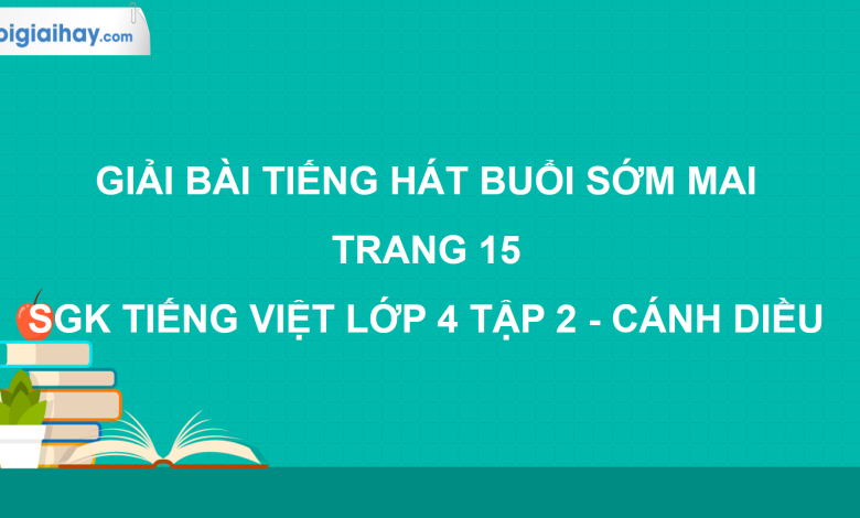 Tiếng hát buổi sớm mai trang 15 SGK Tiếng Việt 4 tập 2 Cánh diều>