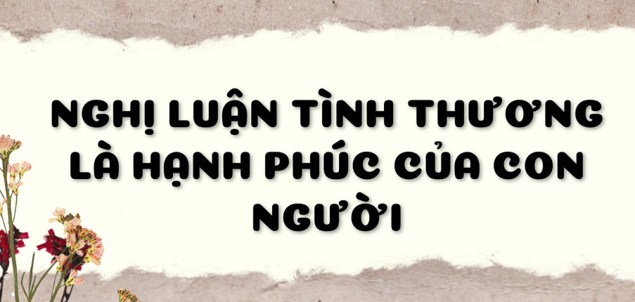 Nghị luận Tình thương là hạnh phúc của con người