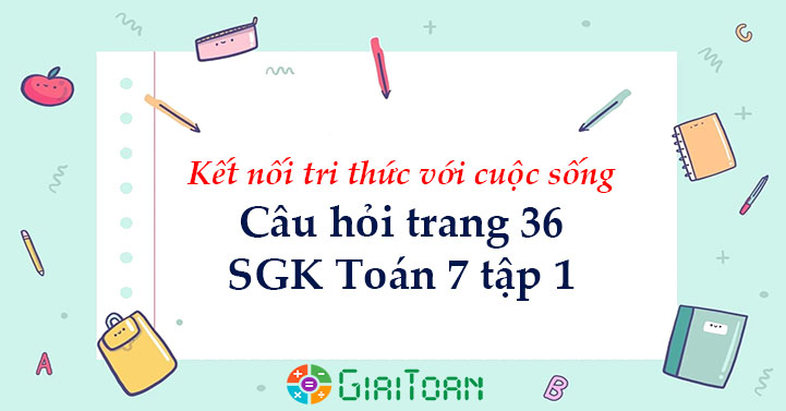 Câu hỏi trang 36 Toán 7 tập 1 SGK Kết nối tri thức với cuộc sống