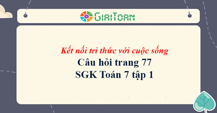 Câu hỏi trang 77 Toán 7 tập 1 SGK Kết nối tri thức với cuộc sống