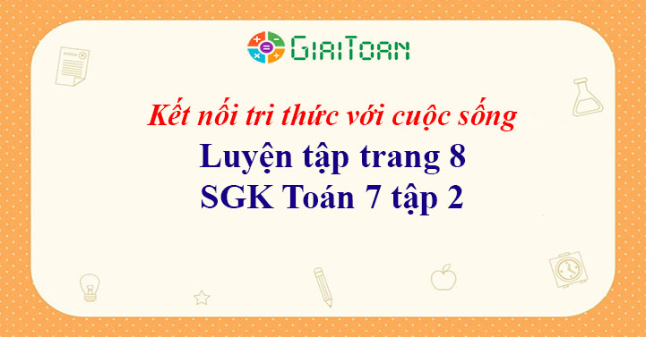 Luyện tập trang 8 Toán 7 tập 2 SGK Kết nối tri thức với cuộc sống